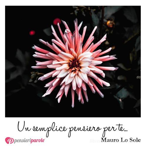 Un semplice pensiero per te... di Mauro Lo Sole edito da PensieriParole