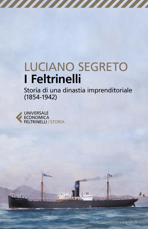 I Feltrinelli. Storia di una dinastia imprenditoriale (1854-1942) di Luciano Segreto edito da Feltrinelli