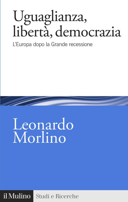 Uguaglianza, libertà, democrazia. L'Europa dopo la Grande recessione di Leonardo Morlino edito da Il Mulino