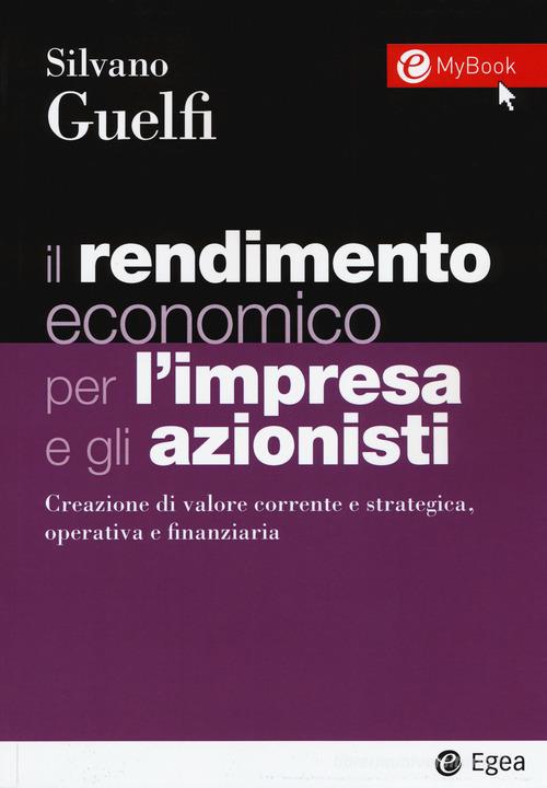 Il rendimento economico per l'impresa e gli azionisti. Creazione di valore corrente e strategica, operativa e finanziaria. Con Contenuto digitale per download e accesso di Silvano Guelfi edito da EGEA