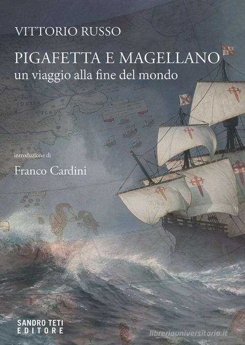 Pigafetta e Magellano. Un viaggio alla fine del mondo di Vittorio Russo edito da Sandro Teti Editore