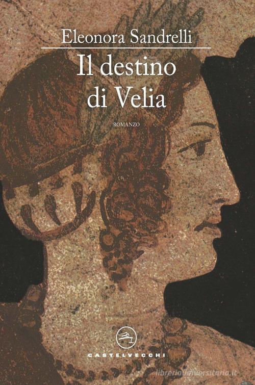 Il destino di Velia di Eleonora Sandrelli edito da Castelvecchi