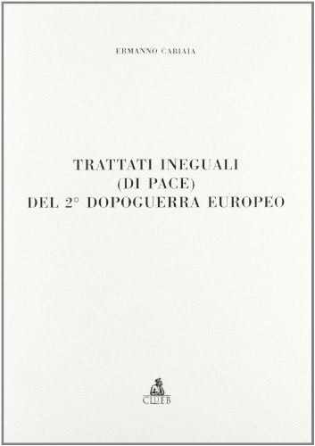 Trattati ineguali (di pace) del secondo dopoguerra europeo di Ermanno Cabiaia edito da CLUEB