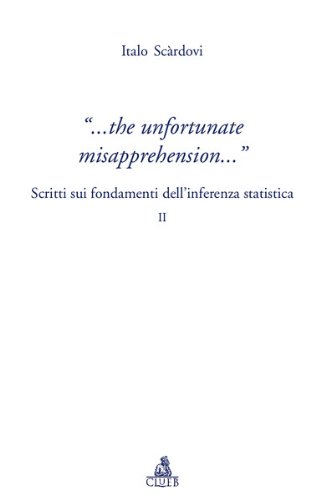The infortunate misapprehension. Scritti sui fondamenti dell'inferenza statistica II di Italo Scardovi edito da CLUEB