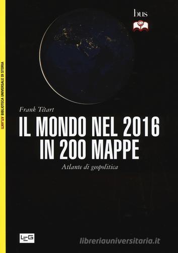 Il mondo nel 2016 in 200 mappe. Atlante di geopolitica di Frank Tétart edito da LEG Edizioni