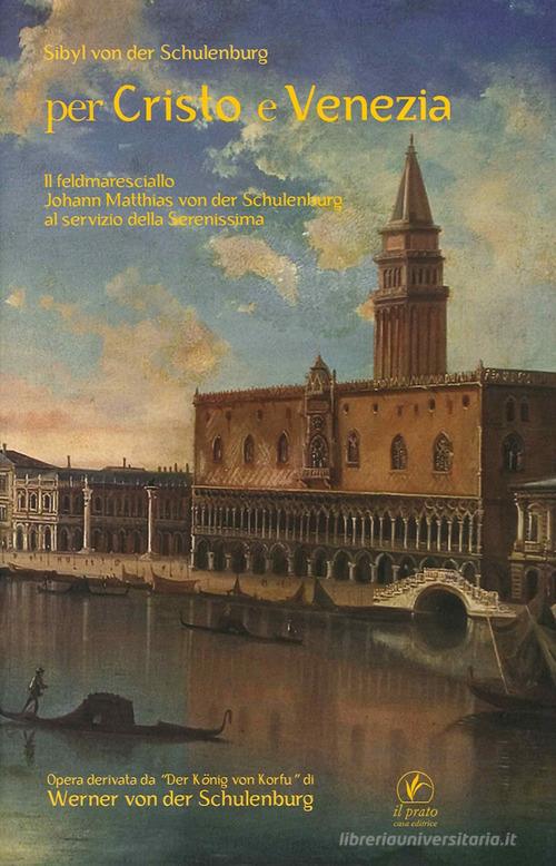 Libro Per Cristo e Venezia. Il Feldmaresciallo Matthias von der Schulenburg al servizio delle Serenessima di Sibyl von der Schulenburg Storie venete di Il Prato