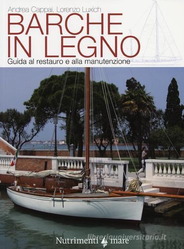 Barche in legno. Guida al restauro e alla manutenzione di Andrea Cappai, Lorenzo Luxich edito da Nutrimenti
