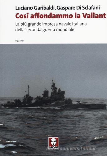 Così affondammo la Valiant. La più grande impresa navale italiana della seconda guerra mondiale di Luciano Garibaldi, Gaspare Di Sclafani edito da Lindau