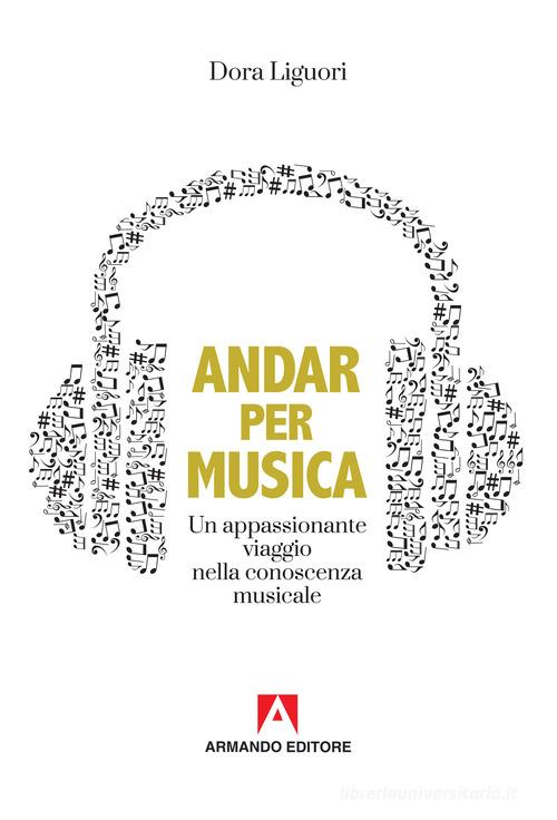 Andar per musica. Un appassionante viaggio nella conoscenza musicale di Dora Liguori edito da Armando Editore