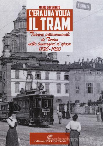 C'era una volta il tram. Tranvie intercomunali di Torino nelle immagine d'epoca 1880-1950. Ediz. illustrata di Mario Governato edito da Edizioni del Capricorno