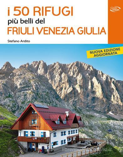 I 50 rifugi più belli del Friuli Venezia Giulia di Stefano Ardito edito da Iter Edizioni