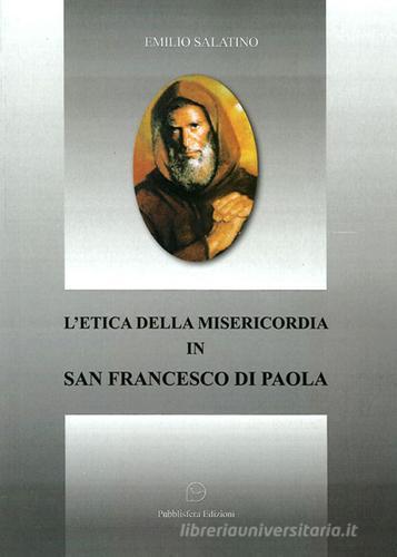 L' etica della misericordia in san Francesco di Paola di Emilio Salatino edito da Pubblisfera