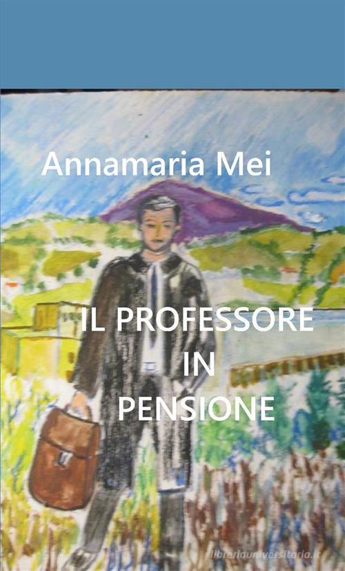 Il professore in pensione di Annamaria Mei edito da StreetLib