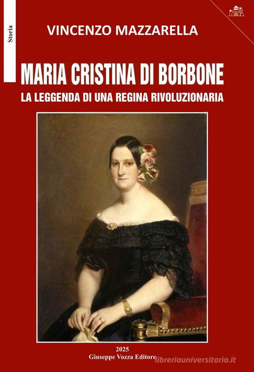 Maria Cristina di Borbone. La leggenda di una regina rivoluzionaria di Vincenzo Mazzarella edito da Giuseppe Vozza Editore