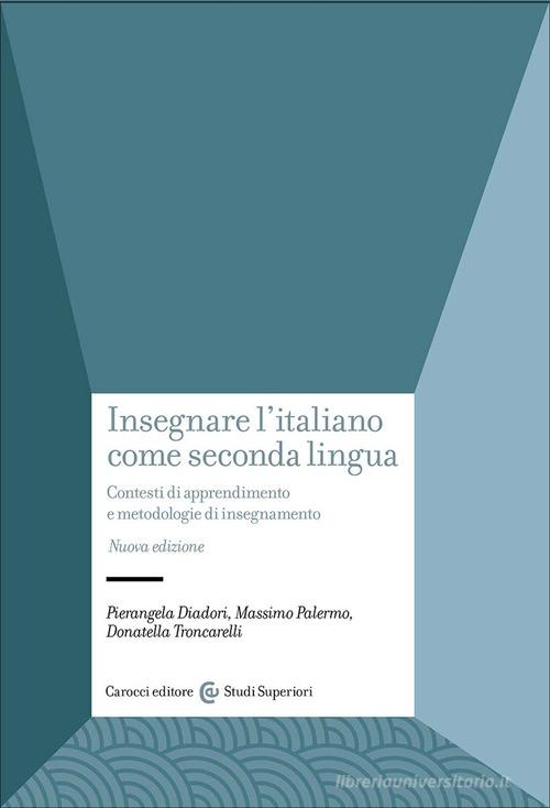 Insegnare l'italiano come seconda lingua. Contesti di apprendimento e metodologie di insegnamento di Pierangela Diadori, Massimo Palermo, Donatella Troncarelli edito da Carocci
