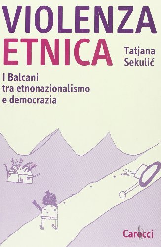 Violenza etnica. I Balcani tra etnonazionalismo e democrazia di Tatjana Sekulic edito da Carocci