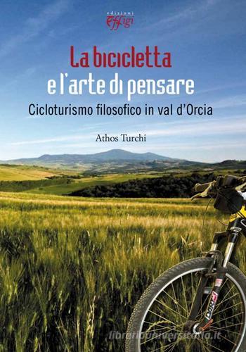 La bicicletta e l'arte di pensare. Cicloturismo filosofico in val d'Orcia di Athos Turchi edito da C&P Adver Effigi