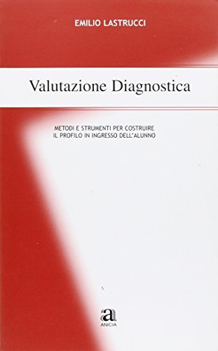 Valutazione diagnostica. Metodi e strumenti per costruire il profilo in ingresso dell'alunno di Emilio Lastrucci edito da Anicia