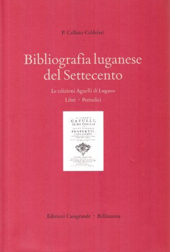 Bibliografia luganese del Settecento. Le edizioni Agnelli di Lugano. Libri, periodici di Callisto Caldelari edito da Casagrande