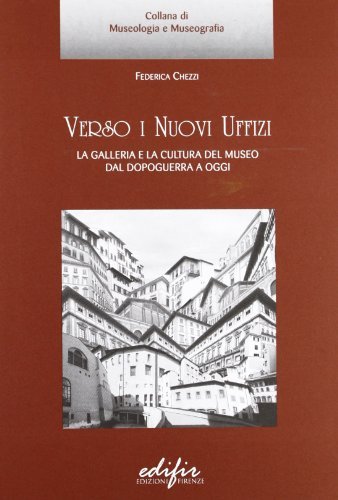 Verso i nuovi Uffizi. La galleria e la cultura del museo dal dopoguerra a oggi di Federica Chezzi edito da EDIFIR