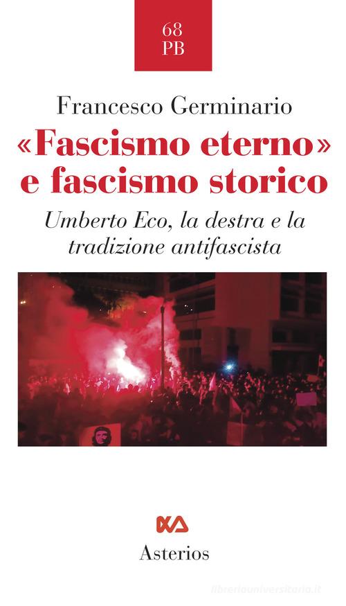 «Fascismo eterno» e fascismo storico. Umberto Eco, la destra e la tradizione antifascista di Francesco Germinario edito da Asterios