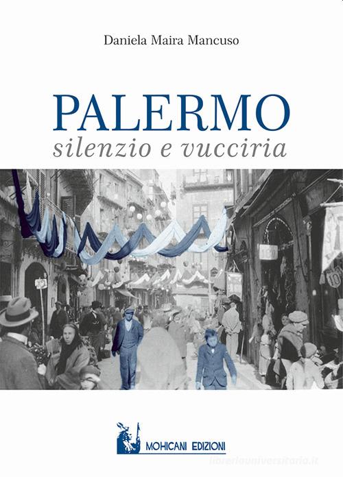 Palermo: silenzio e vucciria di Daniela Maira Mancuso edito da Mohicani Edizioni