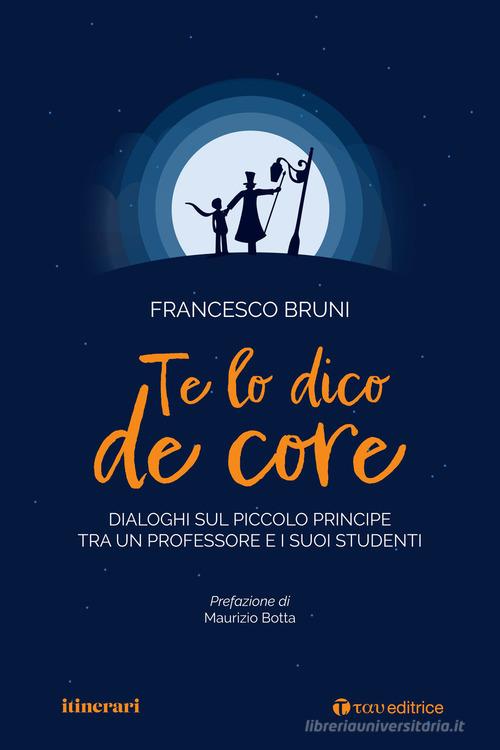 Te lo dico de core. Dialoghi sul Piccolo Principe tra un professore e i suoi studenti di Francesco Bruni edito da Tau