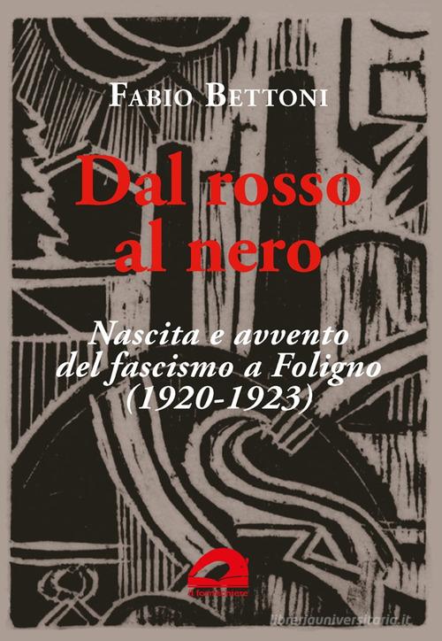 Dal rosso al nero. Nascita e avvento del fascismo a Foligno (1920-1923) di Fabio Bettoni edito da Il Formichiere