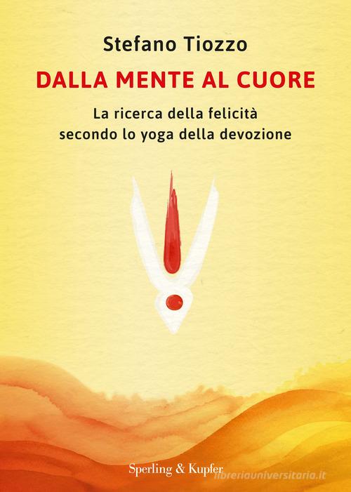 Dalla mente al cuore. La ricerca della felicità secondo lo yoga della devozione di Stefano Tiozzo edito da Sperling & Kupfer