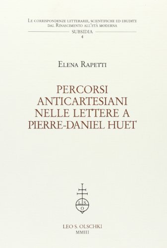 Percorsi anticartesiani nelle lettere a Pierre-Daniel Huet di Elena Rapetti edito da Olschki