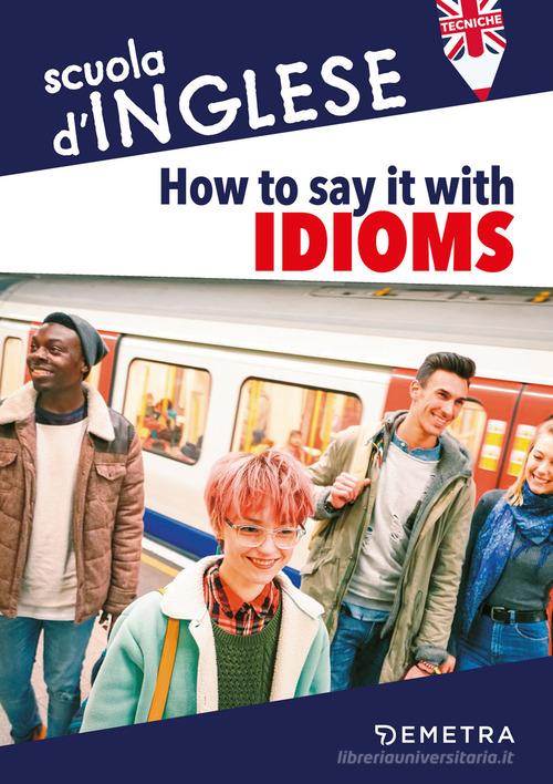 How to say it with idioms. Espressioni idiomatiche di Susan Meadows edito da Demetra