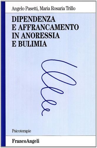 Dipendenza e affrancamento in anoressia e bulimia di Angelo Pasetti, M. Rosaria Trillo edito da Franco Angeli