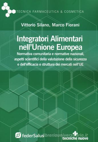 Integratori alimentari nell'Unione Europea. Normativa comunitaria e normative nazionali, aspetti scientifici della valutazione della sicurezza e dell'efficacia e str di Vittorio Silano, Marco Fiorani edito da Tecniche Nuove