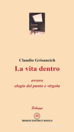 La vita dentro ovvero elogio del punto e virgola di Claudio Grisancich edito da Ibiskos Editrice Risolo