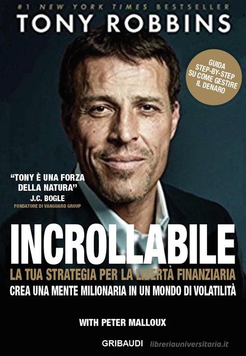 Incrollabile. La tua strategia per la libertà finanziaria. Crea una mente milionaria in un mondo di volatilità di Tony Robbins, Peter Malloux edito da Gribaudi