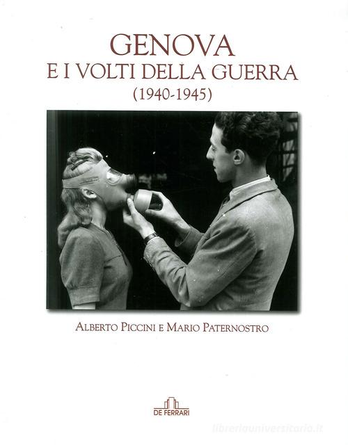 Genova e i volti della guerra (1940-45) di Alberto Piccini, Mario Paternostro edito da De Ferrari