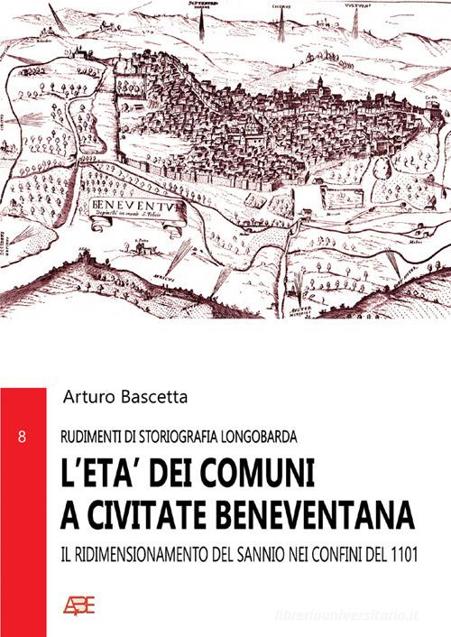L' età dei comuni a Civitate Beneventana. Il ridimensionamento del Sannio nei confini del 1101 di Arturo Bascetta edito da ABE