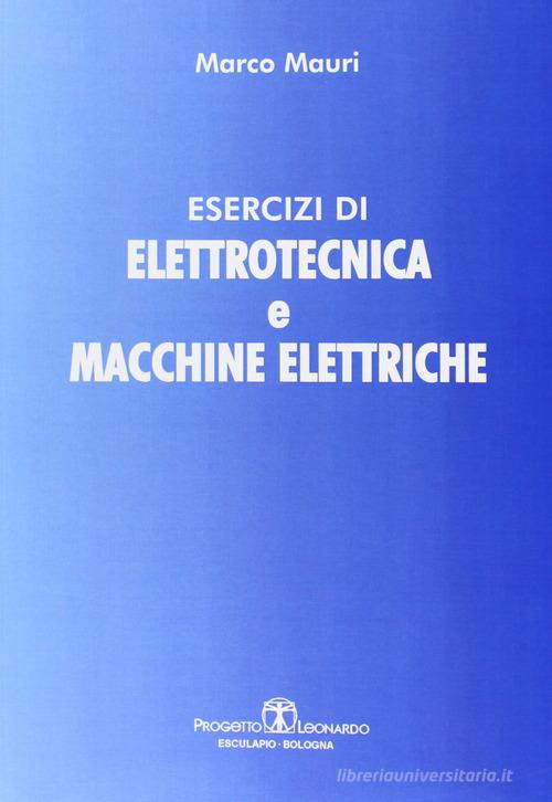Esercizi di elettrotecnica e macchine elettriche di Marco Mauri edito da Esculapio