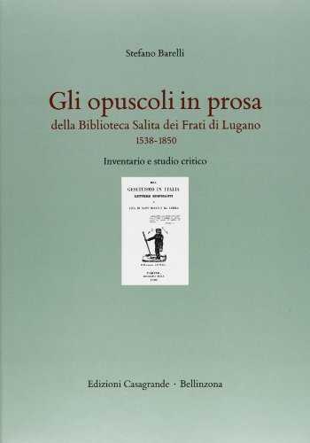 Gli opuscoli in prosa della Biblioteca Salita dei frati di Lugano (1538-1850). Inventario e studio critico di Stefano Barelli edito da Casagrande