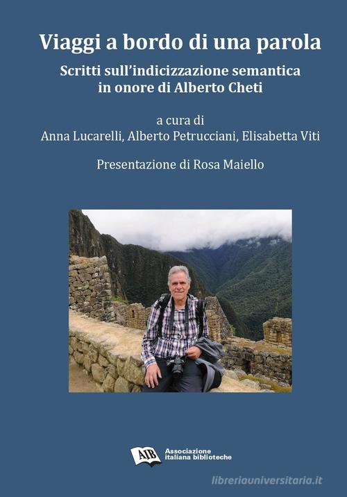 Viaggi a bordo di una parola. Scritti sull'indicizzazione semantica in onore di Alberto Cheti edito da AIB