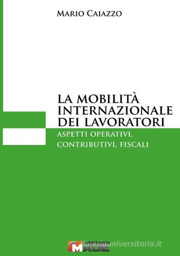 La mobilità internazionale dei lavoratori. Aspetti operativi, contributivi, fiscali di Mario Caiazzo edito da Made