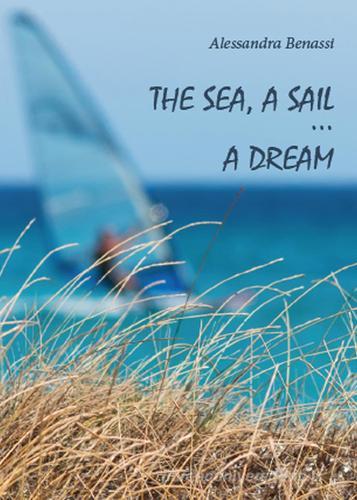 The sea, a sail... a dream di Alessandra Benassi edito da Youcanprint