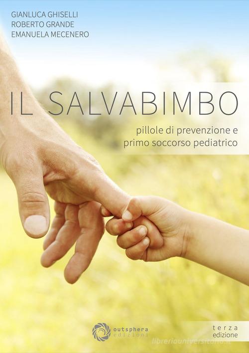 Il salvabimbo. Pillole di prevenzione e primo soccorso pediatrico. Nuova ediz. di Gianluca Ghiselli, Roberto Grande, Emanuela Mecenero edito da Outsphera Edizioni