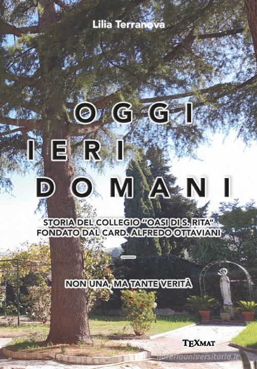 Oggi ieri domani. Storia del collegio «Oasi di S. Rita» fondato dal card. Alfredo Ottaviani di Lilia Terranova edito da Texmat