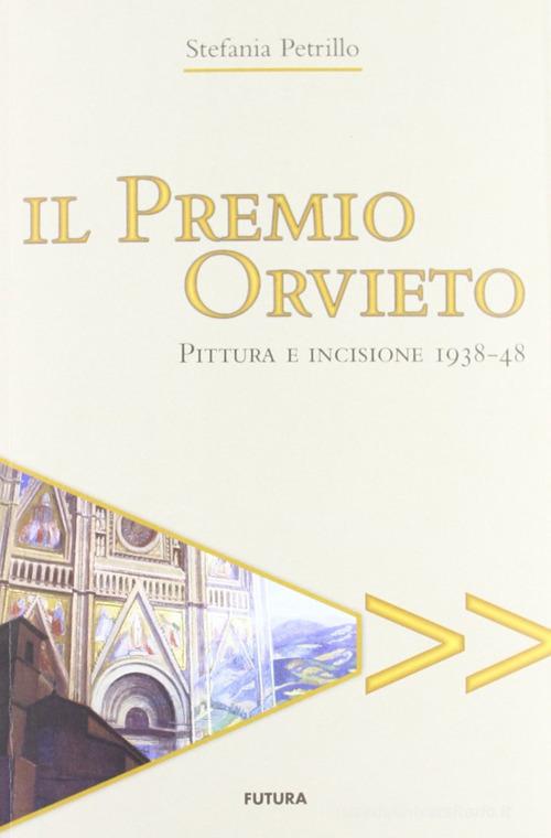 Il premio Orvieto. Pittura e incisione 1938-48 di Stefania Petrillo edito da Futura Libri