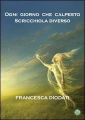 Ogni giorno che calpesto scricchiola diverso di Francesca Diodati edito da Mjm Editore