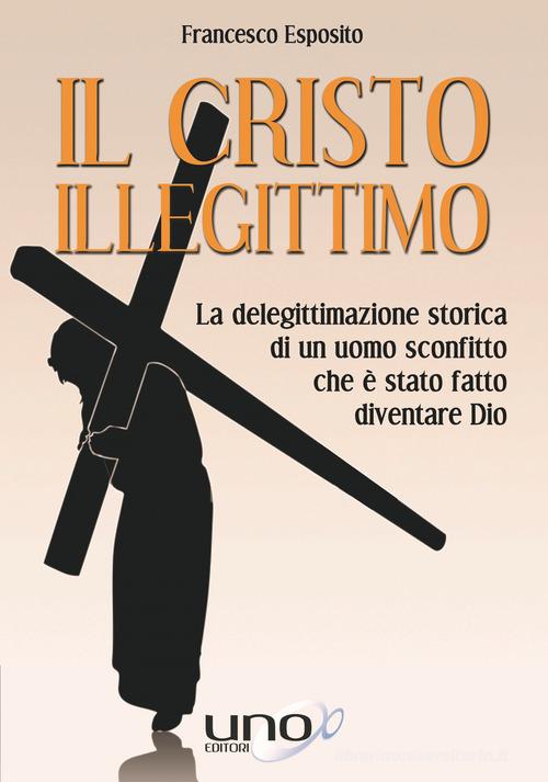 Il Cristo illegittimo di Francesco Esposito edito da Uno Editori