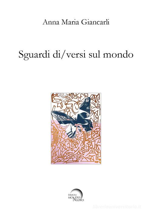 Sguardi di/versi sul mondo di Anna Maria Giancarli edito da Mondo Nuovo