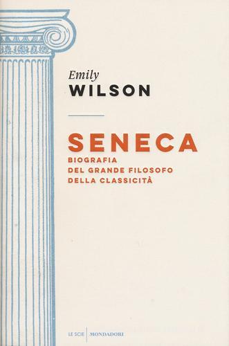 Seneca. Biografia del grande filosofo della classicità di Emily Wilson edito da Mondadori