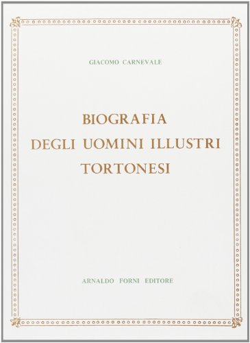 Notizie per servire alla biografia degli uomini illustri tortonesi (rist. anast. Vigevano, 1838) di G. Carnevale edito da Forni